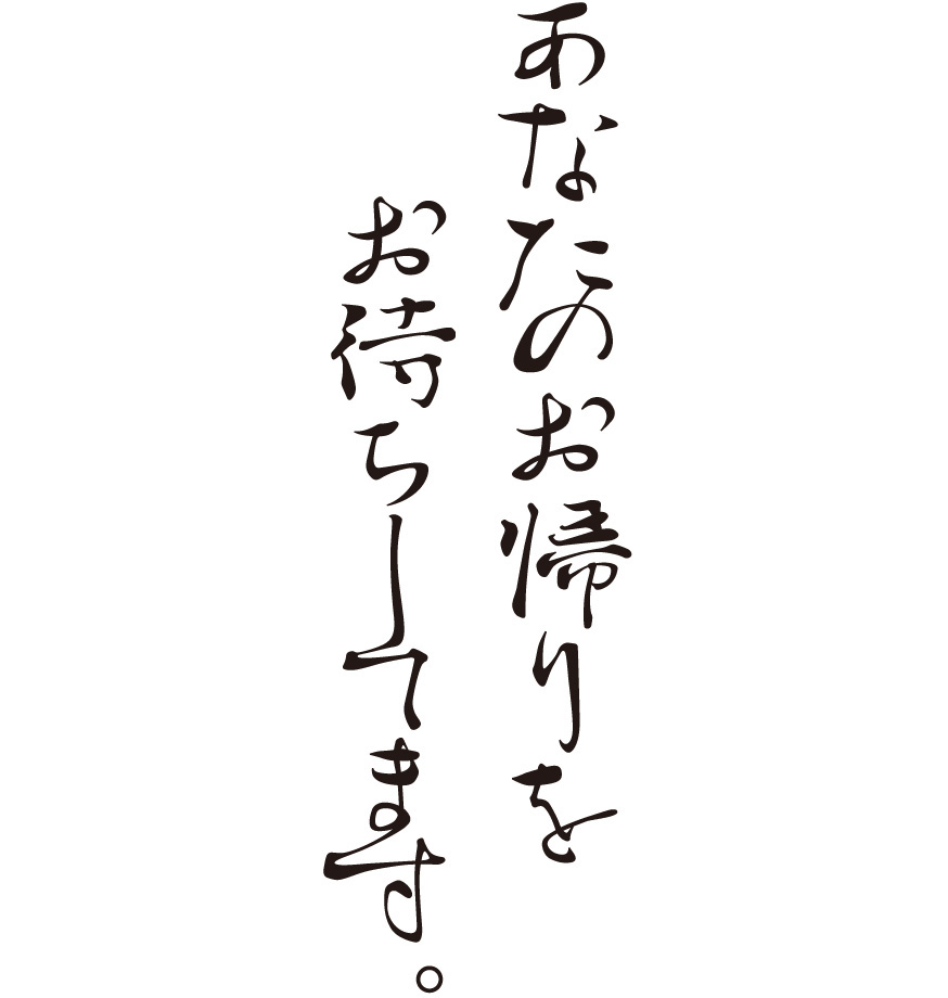 あなたのお帰りをお待ちしてます。